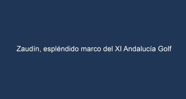 Zaudín, a splendid setting for the XI Andalucía Golf Challenge